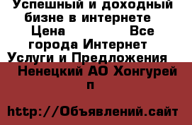 Успешный и доходный бизне в интернете › Цена ­ 100 000 - Все города Интернет » Услуги и Предложения   . Ненецкий АО,Хонгурей п.